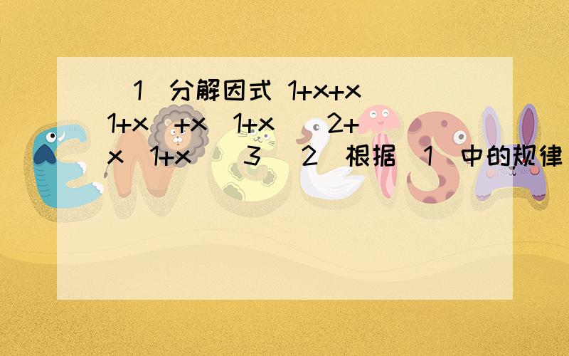 （1）分解因式 1+x+x(1+x)+x(1+x)^2+x(1+x)^3 (2)根据（1）中的规律（1）分解因式 1+x+x(1+x)+x(1+x)^2+x(1+x)^3(2)根据（1）中的规律,直接写出多项式1+x+x(1+x)+x(1+x)^2+••••••+x(1+x)^n-1