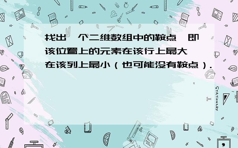 找出一个二维数组中的鞍点,即该位置上的元素在该行上最大,在该列上最小（也可能没有鞍点）.