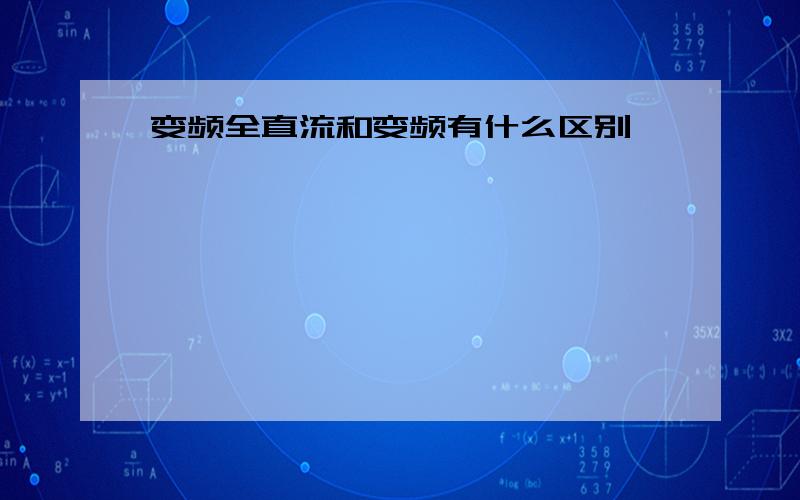 变频全直流和变频有什么区别