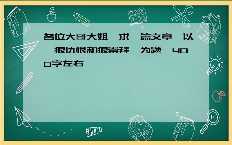 各位大哥大姐,求一篇文章,以《狼仇恨和狼崇拜》为题,400字左右,