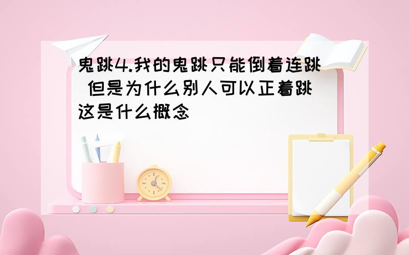 鬼跳4.我的鬼跳只能倒着连跳 但是为什么别人可以正着跳 这是什么概念