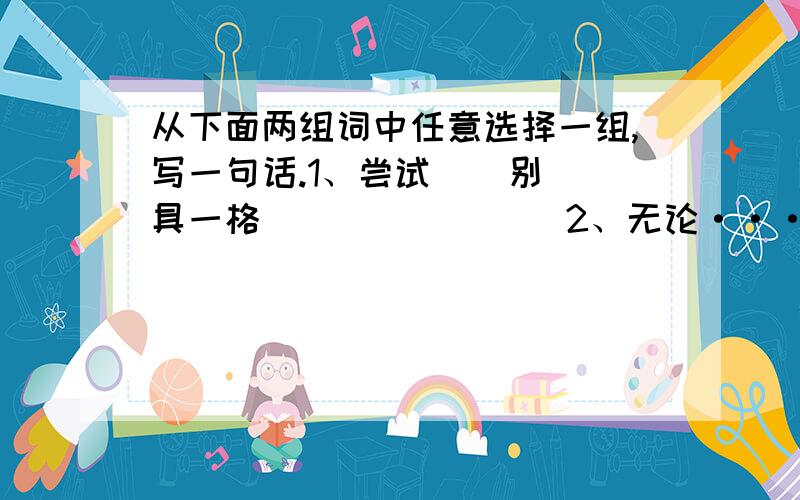 从下面两组词中任意选择一组,写一句话.1、尝试    别具一格                2、无论······都······      一丝不苟