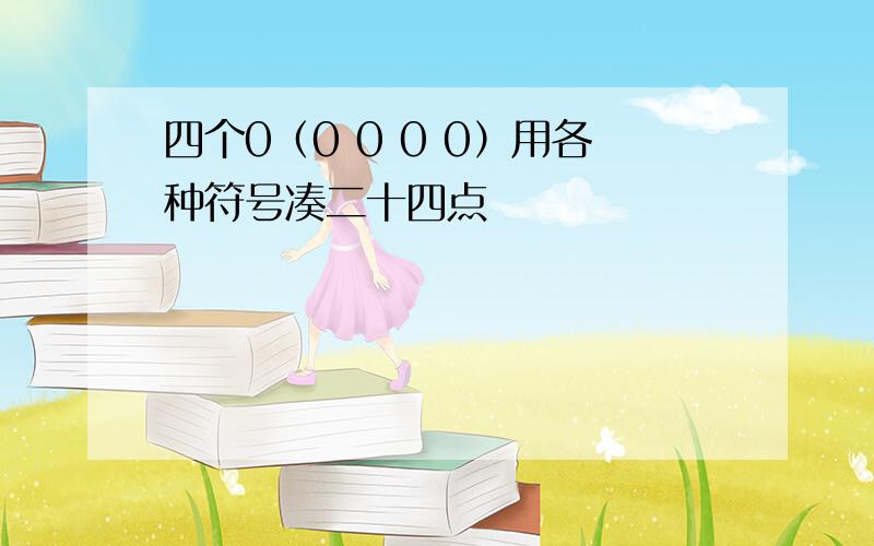 四个0（0 0 0 0）用各种符号凑二十四点