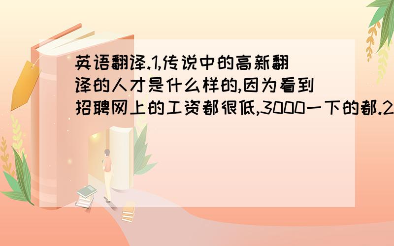 英语翻译.1,传说中的高新翻译的人才是什么样的,因为看到招聘网上的工资都很低,3000一下的都.2.翻译证书好呢?还是翻译硕士好呢?两者的认可程度怎么样?这些考出之后是不是高级翻译人才了