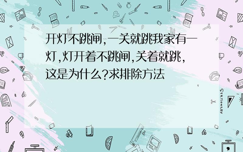 开灯不跳闸,一关就跳我家有一灯,灯开着不跳闸,关着就跳,这是为什么?求排除方法