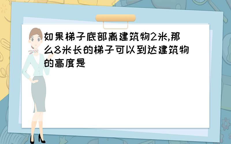 如果梯子底部离建筑物2米,那么8米长的梯子可以到达建筑物的高度是