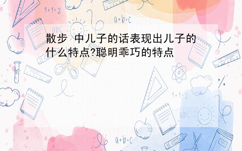 散步 中儿子的话表现出儿子的什么特点?聪明乖巧的特点