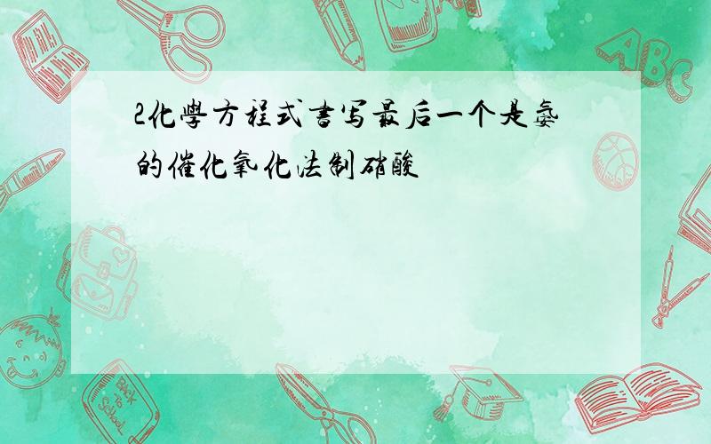 2化学方程式书写最后一个是氨的催化氧化法制硝酸