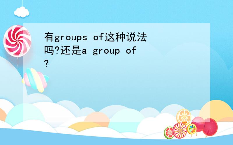 有groups of这种说法吗?还是a group of?