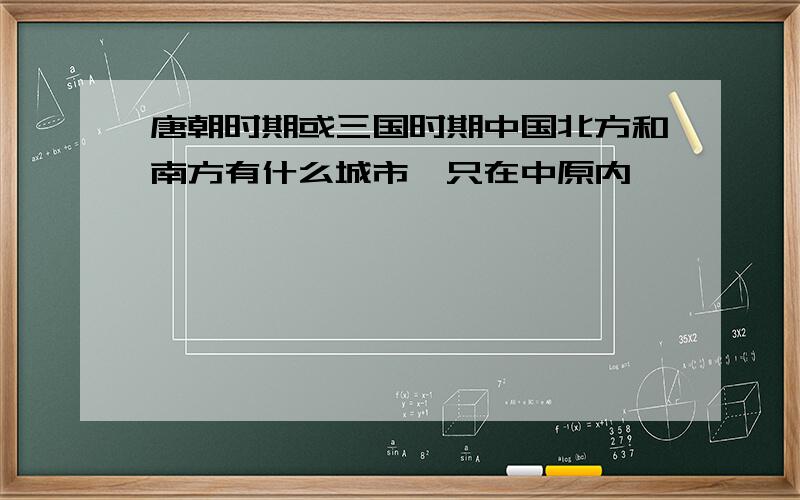 唐朝时期或三国时期中国北方和南方有什么城市,只在中原内