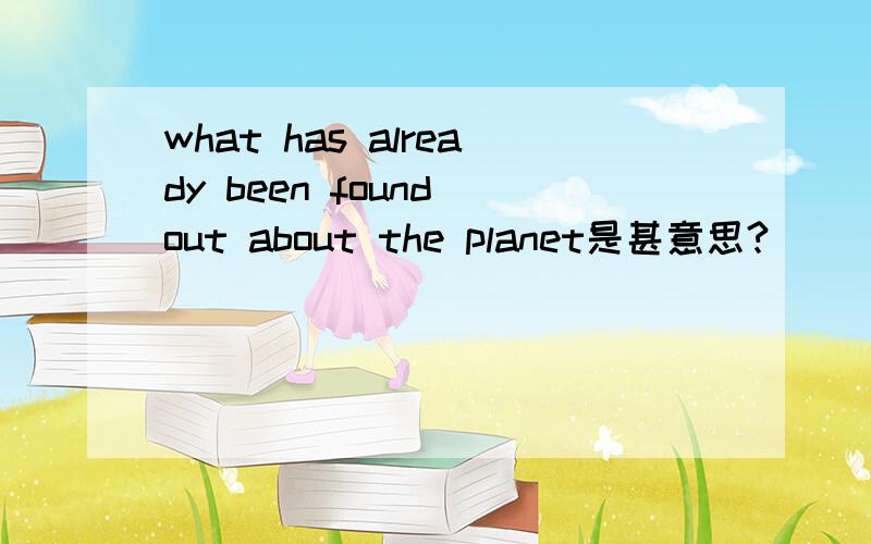 what has already been found out about the planet是甚意思?