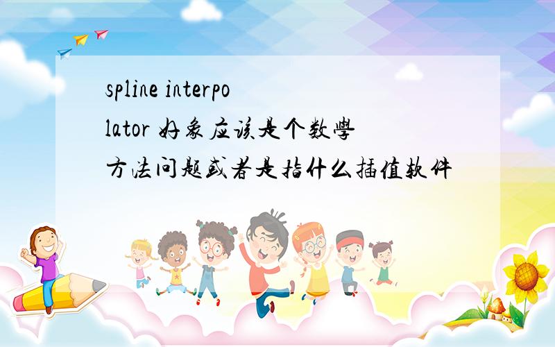 spline interpolator 好象应该是个数学方法问题或者是指什么插值软件