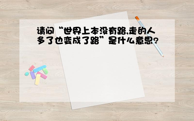 请问“世界上本没有路,走的人多了也变成了路”是什么意思?