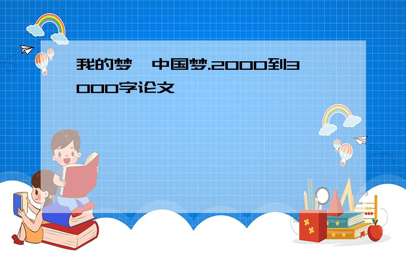 我的梦,中国梦.2000到3000字论文