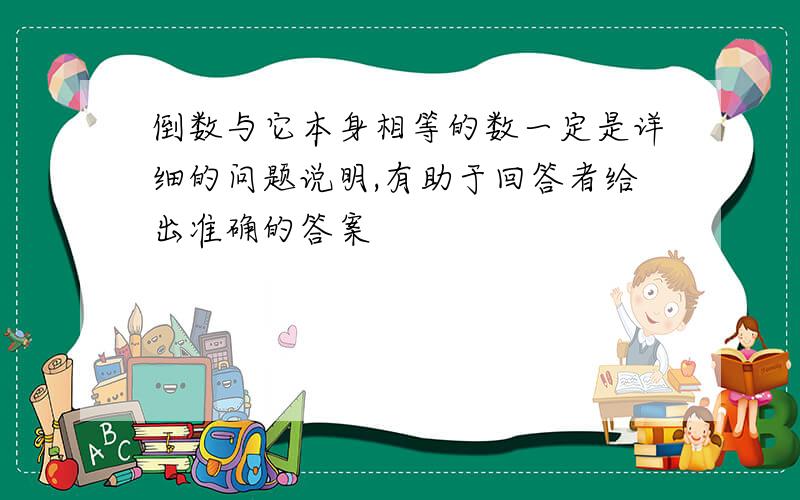 倒数与它本身相等的数一定是详细的问题说明,有助于回答者给出准确的答案