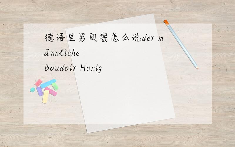 德语里男闺蜜怎么说der männliche Boudoir Honig