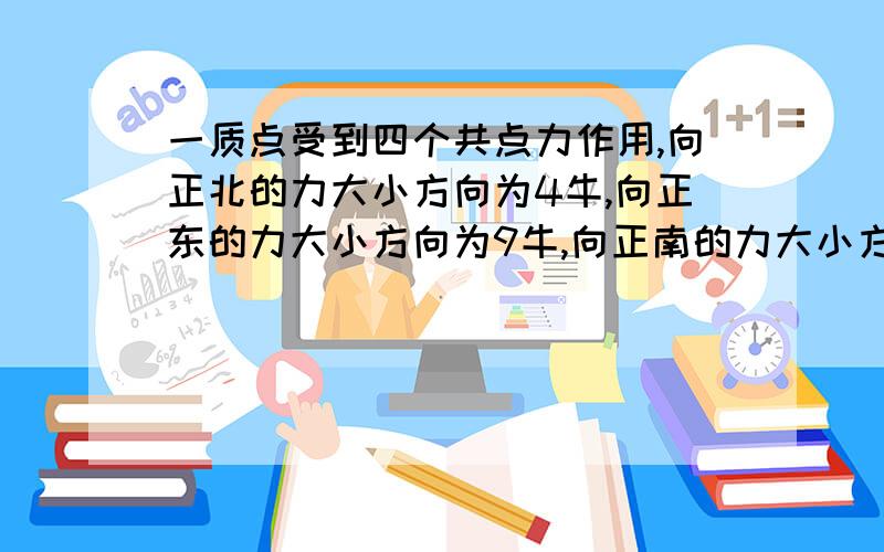 一质点受到四个共点力作用,向正北的力大小方向为4牛,向正东的力大小方向为9牛,向正南的力大小方向为7牛向正西的力大小方向为5牛,则他们的合力大小为?方向为