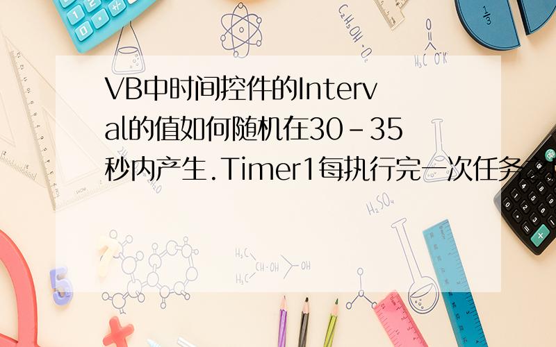 VB中时间控件的Interval的值如何随机在30-35秒内产生.Timer1每执行完一次任务之后都重新在30-35秒内随机产生一个数.我在时间事件里面加了 Timer1.Interval = 30000 + 1000 * Rnd()根本没用,它一直按属性