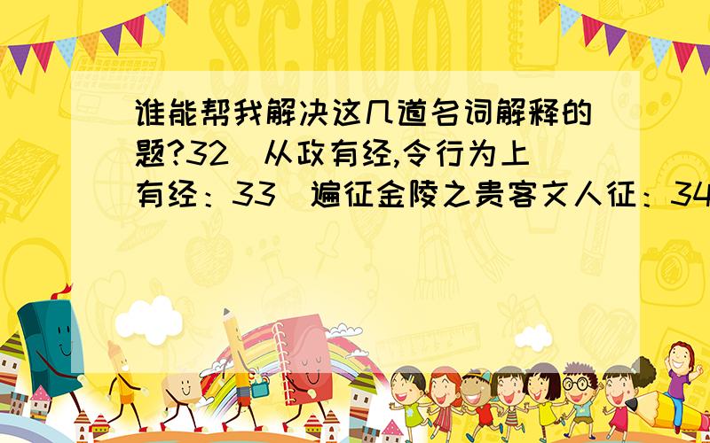 谁能帮我解决这几道名词解释的题?32．从政有经,令行为上有经：33．遍征金陵之贵客文人征：34．宛在水中坻坻：35．可是皇室的余荫,也还给她带来了许多幸运余荫：