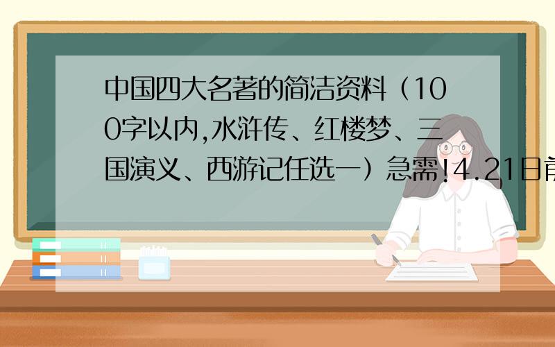 中国四大名著的简洁资料（100字以内,水浒传、红楼梦、三国演义、西游记任选一）急需!4.21日前需要!