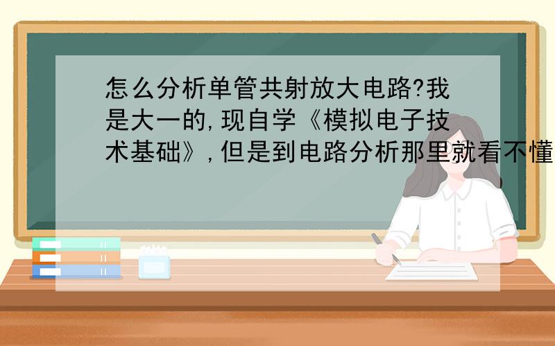 怎么分析单管共射放大电路?我是大一的,现自学《模拟电子技术基础》,但是到电路分析那里就看不懂了,怎么分析单管共射放大电路,还有怎么画等效电路图?