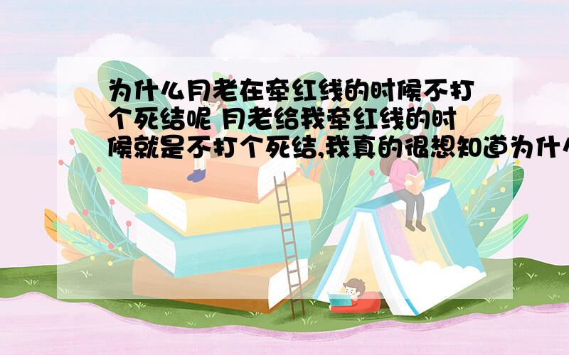 为什么月老在牵红线的时候不打个死结呢 月老给我牵红线的时候就是不打个死结,我真的很想知道为什么.