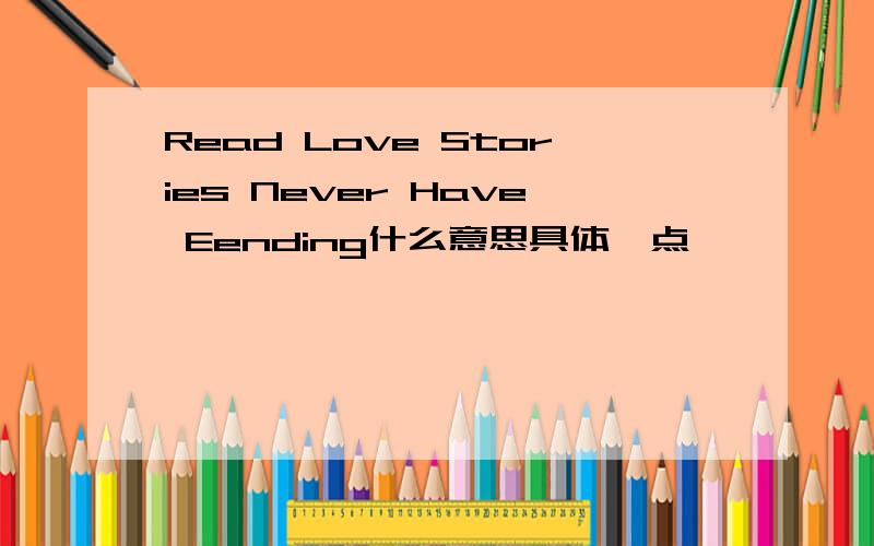 Read Love Stories Never Have Eending什么意思具体一点