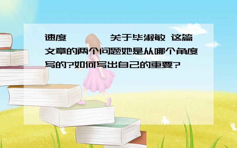 速度…………关于毕淑敏 这篇文章的两个问题她是从哪个角度写的?如何写出自己的重要?