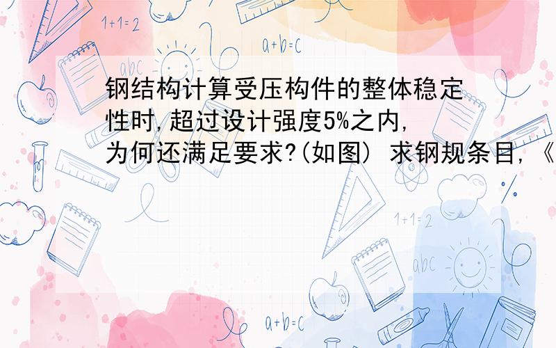 钢结构计算受压构件的整体稳定性时,超过设计强度5%之内,为何还满足要求?(如图) 求钢规条目,《2011施岚青注册结构工程师专业考试应试指南》例4.3.27