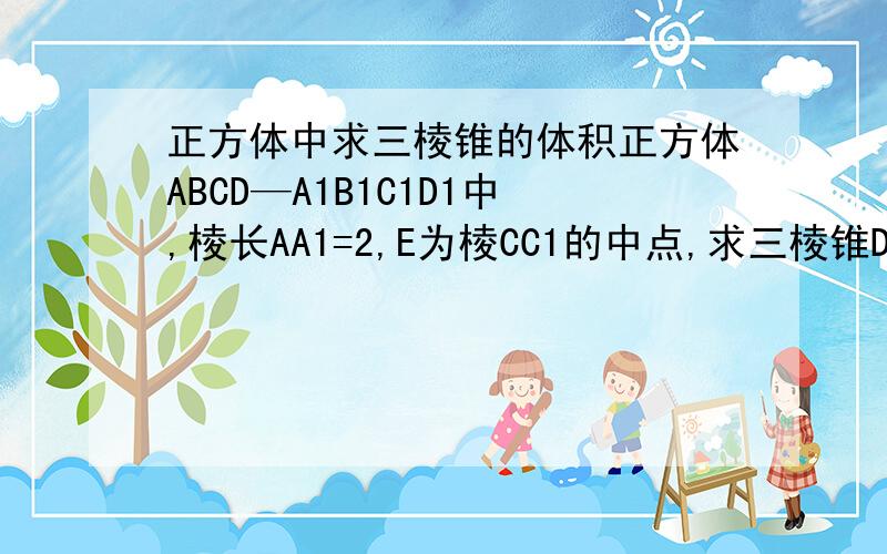 正方体中求三棱锥的体积正方体ABCD—A1B1C1D1中,棱长AA1=2,E为棱CC1的中点,求三棱锥D1—EAB的体积.