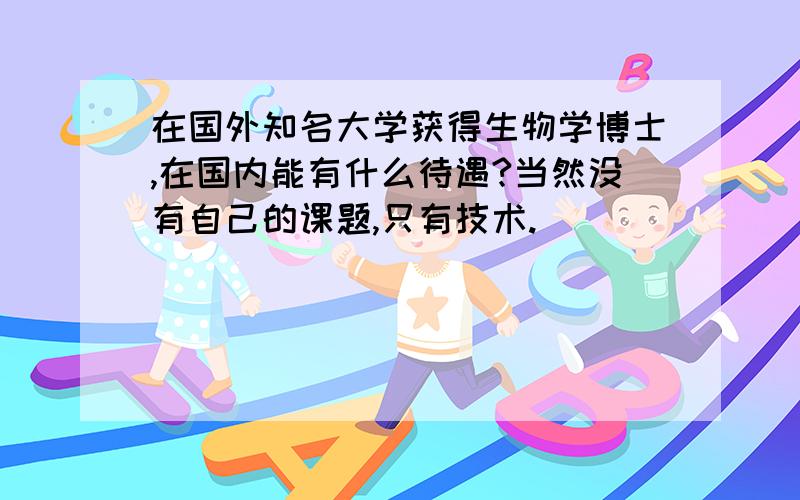 在国外知名大学获得生物学博士,在国内能有什么待遇?当然没有自己的课题,只有技术.