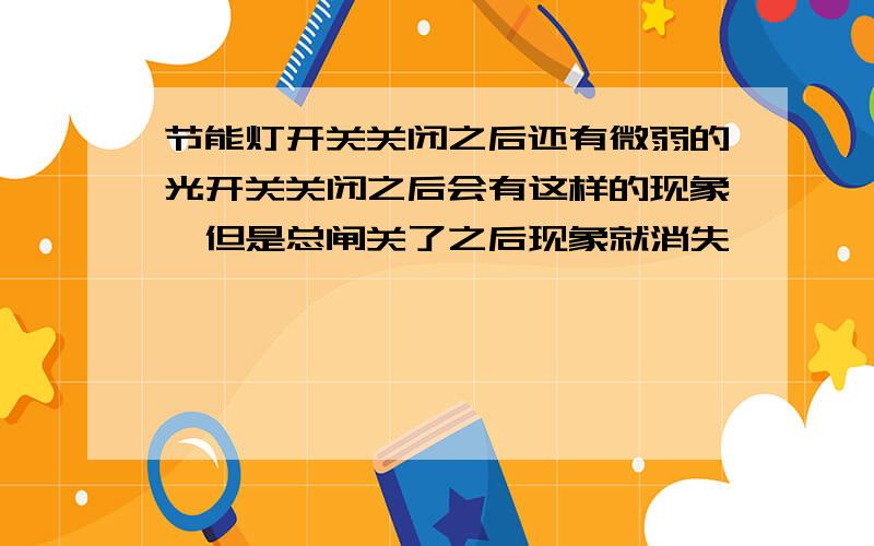 节能灯开关关闭之后还有微弱的光开关关闭之后会有这样的现象,但是总闸关了之后现象就消失