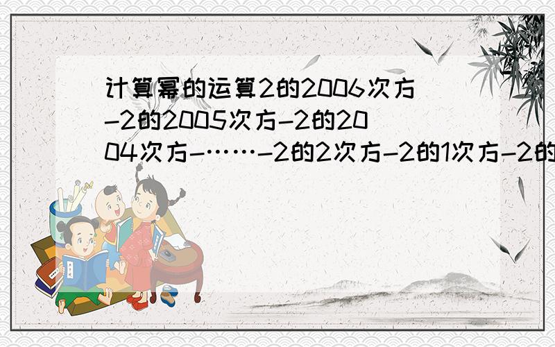 计算幂的运算2的2006次方-2的2005次方-2的2004次方-……-2的2次方-2的1次方-2的0次方