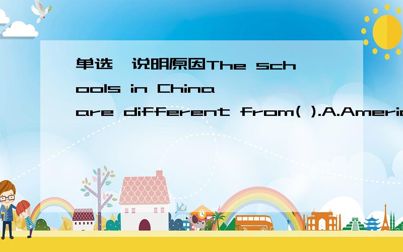 单选,说明原因The schools in China are different from( ).A.America schools B.that of America C.America D.those in America