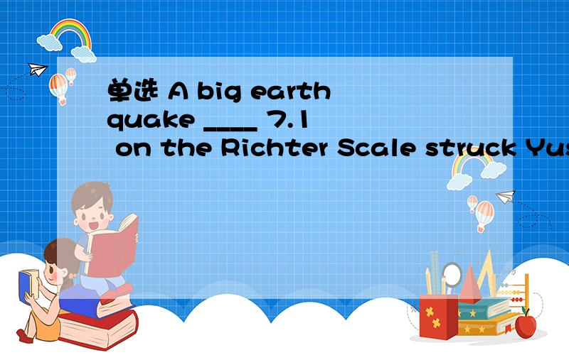 单选 A big earthquake ____ 7.1 on the Richter Scale struck Yushu ____ down buildings and ____ more than two thousand people to lose their lives.A.measuring,knocking,causingB.measured,knocking,causingC.to be measured,knocking,causedD.measures,knoc