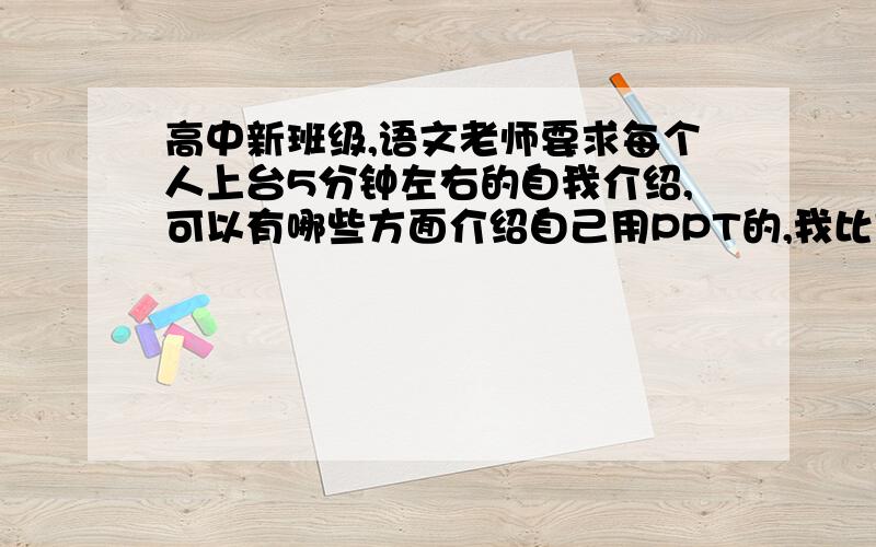 高中新班级,语文老师要求每个人上台5分钟左右的自我介绍,可以有哪些方面介绍自己用PPT的,我比较内向,