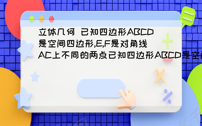 立体几何 已知四边形ABCD是空间四边形,E,F是对角线AC上不同的两点已知四边形ABCD是空间四边形,E,F是对角线AC上不同的两点.求证:BE与DF是异面直线.