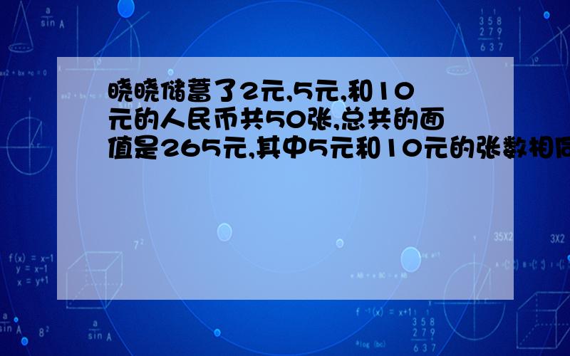 晓晓储蓄了2元,5元,和10元的人民币共50张,总共的面值是265元,其中5元和10元的张数相同,2元的人民币有多少