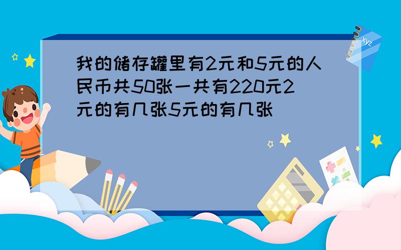 我的储存罐里有2元和5元的人民币共50张一共有220元2元的有几张5元的有几张