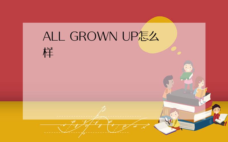 ALL GROWN UP怎么样