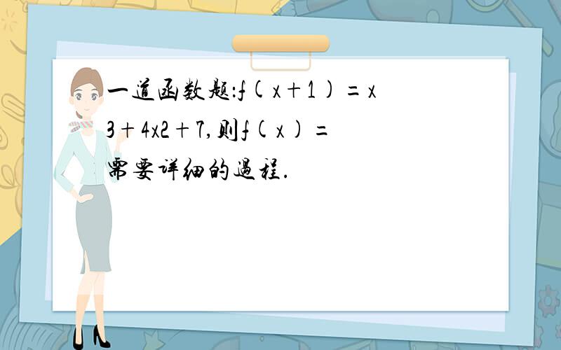 一道函数题：f(x+1)=x3+4x2+7,则f(x)=需要详细的过程.