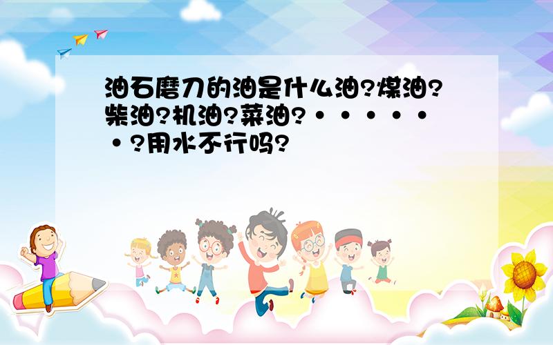 油石磨刀的油是什么油?煤油?柴油?机油?菜油?······?用水不行吗?