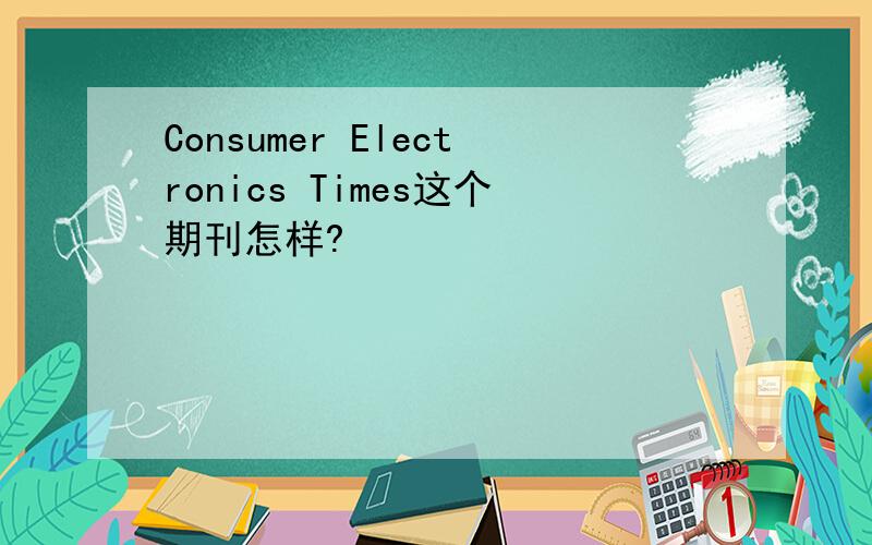 Consumer Electronics Times这个期刊怎样?