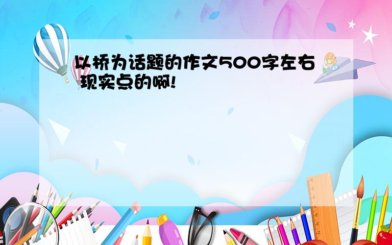 以桥为话题的作文500字左右 现实点的啊!