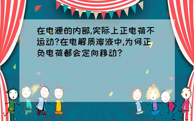 在电源的内部,实际上正电荷不运动?在电解质溶液中,为何正负电荷都会定向移动?