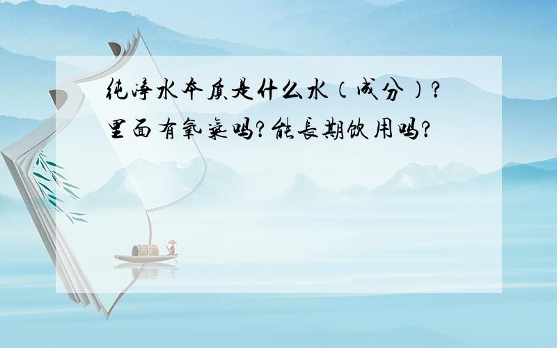 纯净水本质是什么水（成分）?里面有氧气吗?能长期饮用吗?