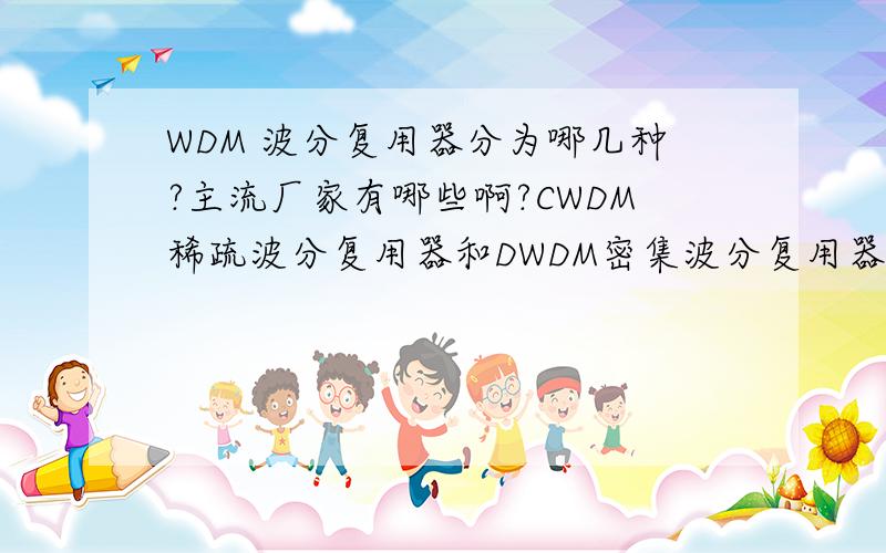 WDM 波分复用器分为哪几种?主流厂家有哪些啊?CWDM稀疏波分复用器和DWDM密集波分复用器有什么区别啊?什么是智能波分复用器?