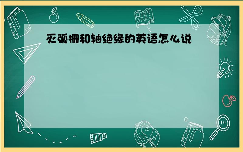 灭弧栅和轴绝缘的英语怎么说