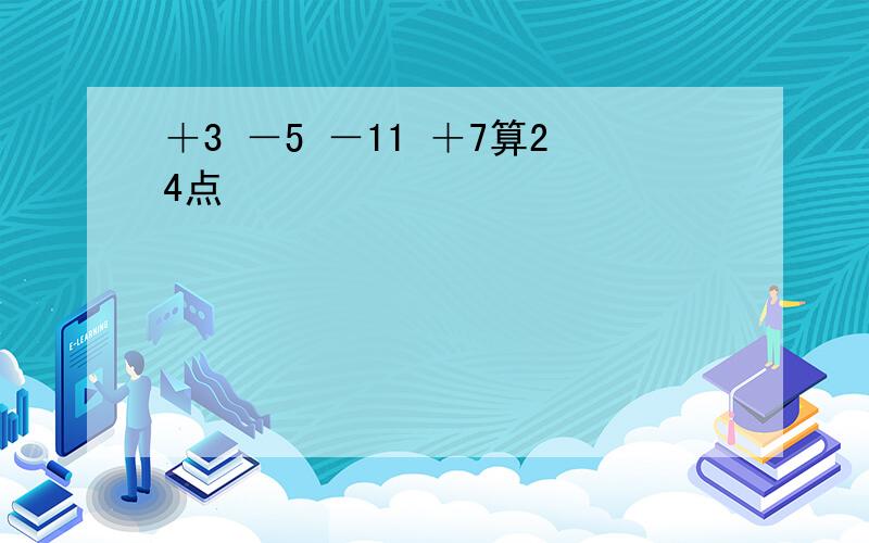 ＋3 －5 －11 ＋7算24点