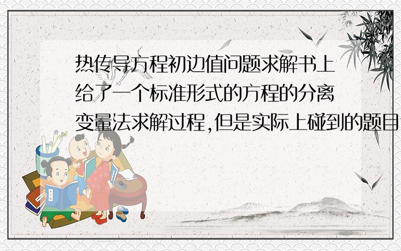 热传导方程初边值问题求解书上给了一个标准形式的方程的分离变量法求解过程,但是实际上碰到的题目肯定不是标准形式的,比如这道题,我已经化简了,但是接下去该怎么做就不清楚了,希望